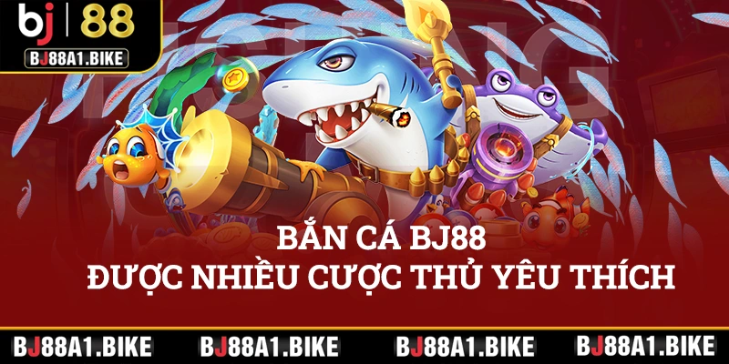 Bắn cá BJ88 được nhiều cược thủ yêu thích nhờ vào tiện ích nổi bật