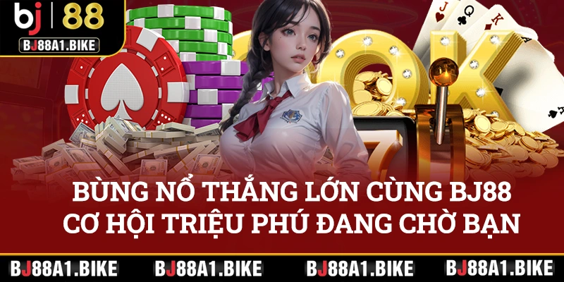 Bùng nổ thắng lớn cùng BJ88, cơ hội triệu phú đang chờ bạn