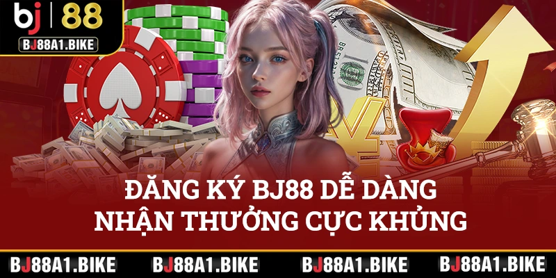 Đăng ký BJ88 dễ dàng, nhận thưởng cực khủng ngay 