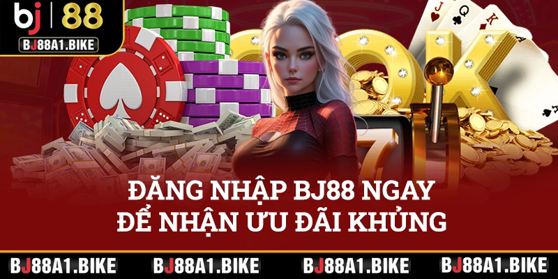 Đăng nhập BJ88 ngay để nhận ngay những ưu đãi khủng