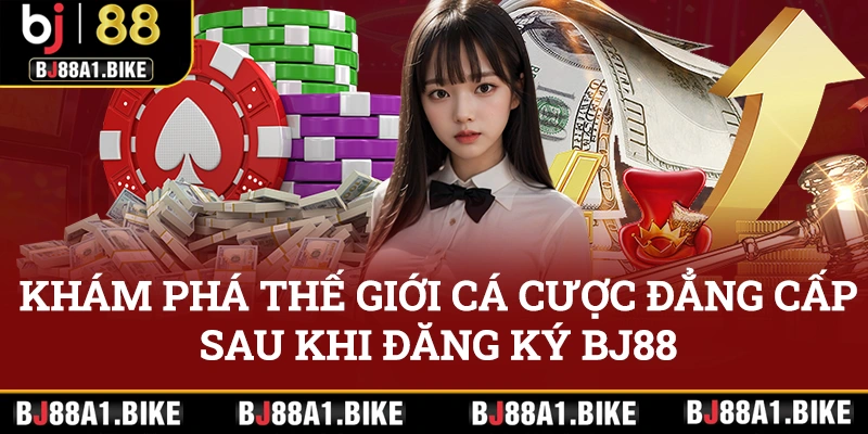 Khám phá thế giới cược đẳng cấp sau khi đăng ký BJ88