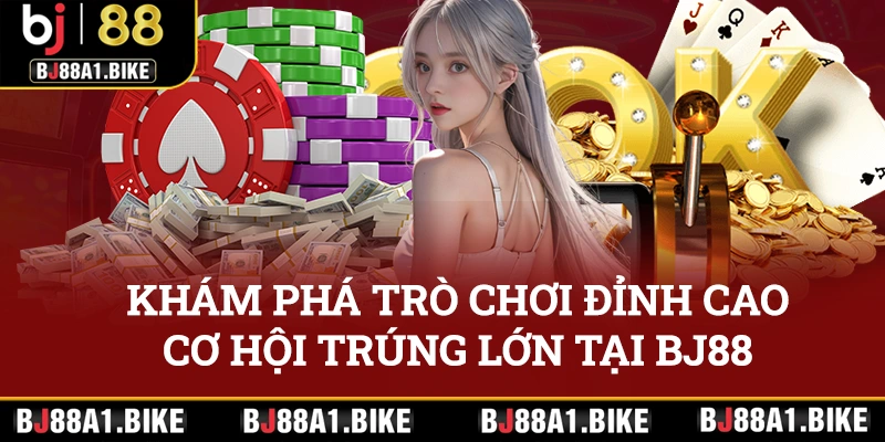 Khám phá trò chơi đỉnh cao, cơ hội trúng lớn tại BJ88