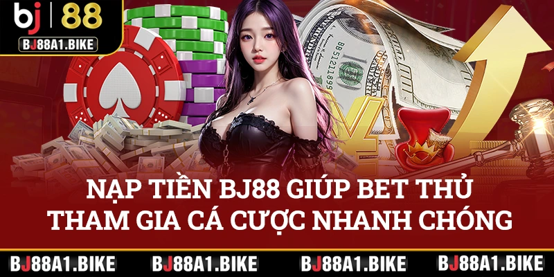 Nạp tiền BJ88 giúp bet thủ tham gia cá cược nhanh chóng