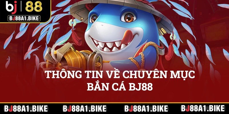 Thông tin về chuyên mục bắn cá BJ88 không thể bỏ lỡ