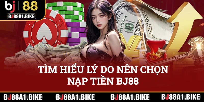 Tìm hiểu lý do nên chọn nạp tiền BJ88