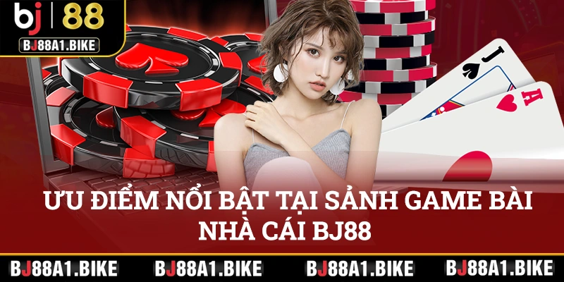 Những ưu điểm nổi bật tại sảnh game bài nhà cái BJ88